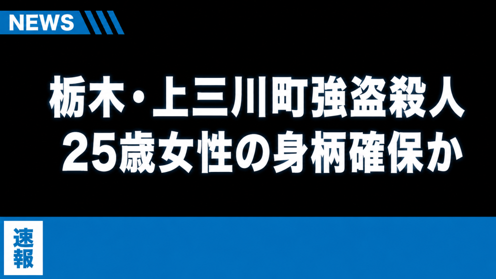 栃木・上三川町強盗殺人事件で25歳女性の身柄確保情報を伝える速報ニュース画像