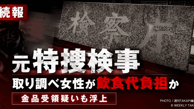 東京地検特捜部に在籍していた元特捜検事が取り調べ女性と不適切な関係を持ち、飲食代負担や金品受領の疑いが浮上した問題を伝える週刊TAKAPIの報道アイキャッチ