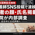 大阪市北区の医誠会国際総合病院で、看護師とされる人物が患者の顔や氏名、処置内容をInstagramへ投稿した問題について、病院が内部調査を進めていることを伝える報道アイキャッチ