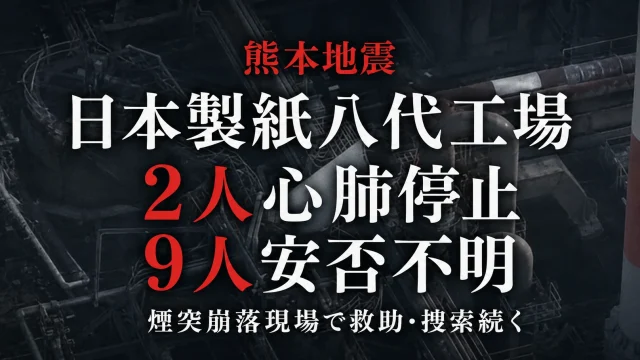 熊本県の地震で煙突が崩れた日本製紙八代工場において、2人が心肺停止の状態で発見され、9人の安否が確認できていないことを伝える続報アイキャッチ