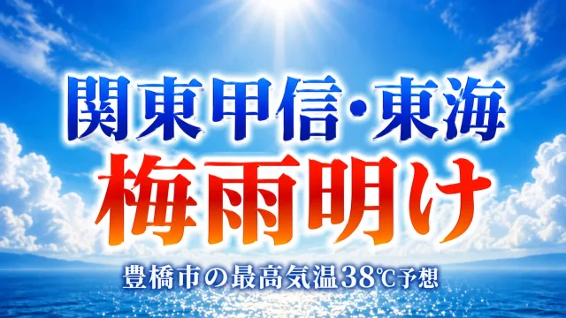 関東甲信と東海地方の梅雨明けと豊橋市の最高気温38℃予想を伝える夏空の報道イメージ