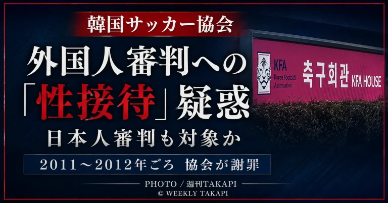 韓国サッカー協会を巡り、外国人審判員への不適切な接待疑惑が浮上し、日本人審判も対象だったと報じられていることを伝える週刊TAKAPIのスポーツ報道アイキャッチ