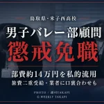 鳥取県立米子西高校の男子バレーボール部顧問だった48歳男性教諭が、部費の私的流用や旅費の二重受給などを理由に懲戒免職となったことを伝える週刊TAKAPIの報道アイキャッチ