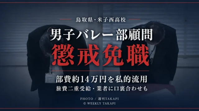 鳥取県立米子西高校の男子バレーボール部顧問だった48歳男性教諭が、部費の私的流用や旅費の二重受給などを理由に懲戒免職となったことを伝える週刊TAKAPIの報道アイキャッチ