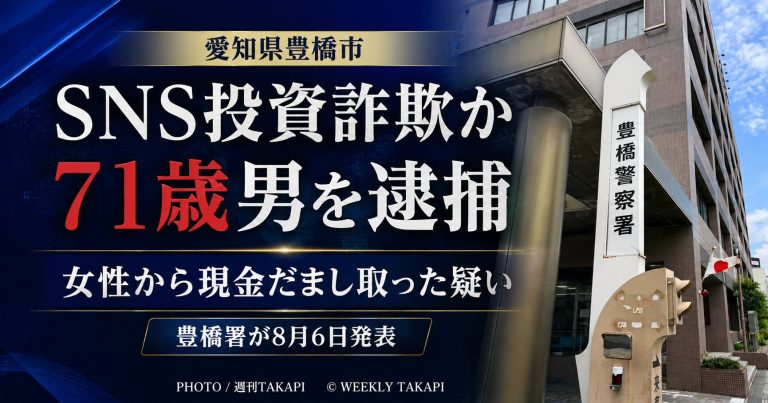 愛知県豊橋市でSNSを通じた投資詐欺により女性から現金をだまし取った疑いで71歳の男が逮捕された事件を伝える週刊TAKAPIの報道アイキャッチ