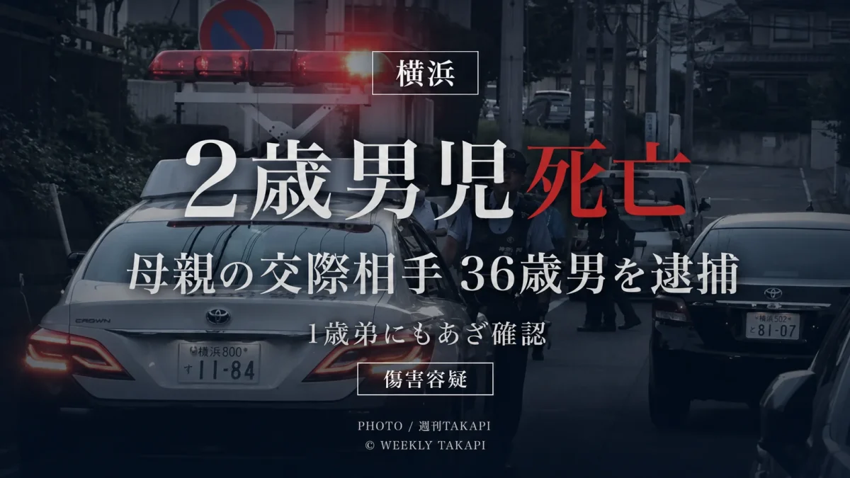 横浜市の住宅で2歳男児に暴行を加えたとして母親の交際相手の36歳男が傷害容疑で逮捕され、男児が死亡した事件を伝える週刊TAKAPIの報道アイキャッチ