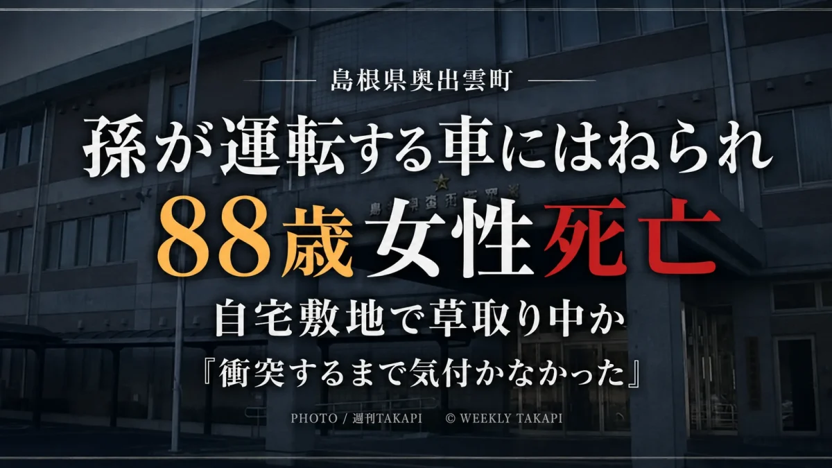島根県奥出雲町の民家敷地内で88歳女性が同居する孫の運転する車にはねられ死亡した事故を伝える週刊TAKAPIの報道アイキャッチ