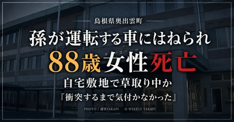 島根県奥出雲町の民家敷地内で88歳女性が同居する孫の運転する車にはねられ死亡した事故を伝える週刊TAKAPIの報道アイキャッチ