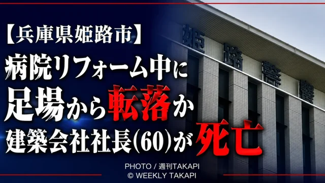 兵庫県姫路市の病院リフォーム現場で建築会社社長の男性が足場から転落し死亡した事故を伝える週刊TAKAPIの報道アイキャッチ