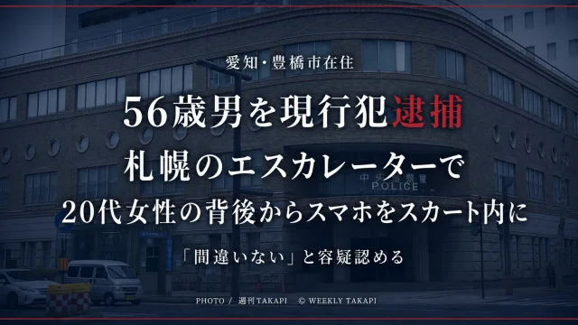 愛知県豊橋市在住の56歳男が札幌市で20代女性を盗撮した疑いで現行犯逮捕された事件を伝える週刊TAKAPIの報道アイキャッチ