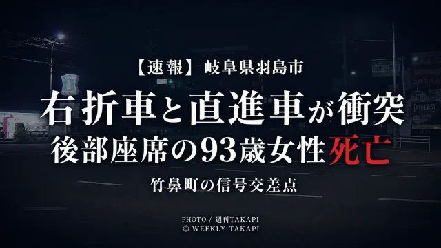 岐阜県羽島市竹鼻町の信号交差点で右折車と直進車が衝突し、軽自動車後部座席の93歳女性が死亡した事故を伝える週刊TAKAPIの報道アイキャッチ