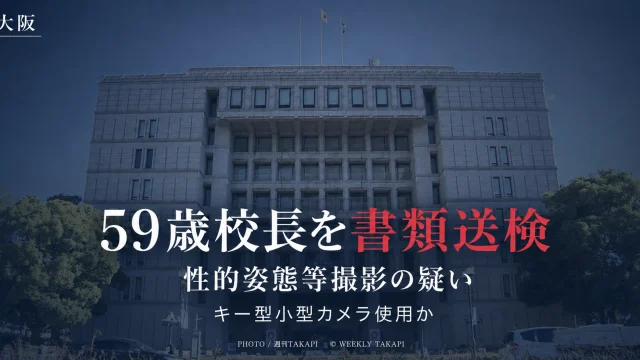 大阪市立小学校の59歳男性校長が性的姿態等撮影の疑いで大阪地検に書類送検された事案を伝える週刊TAKAPIアイキャッチ