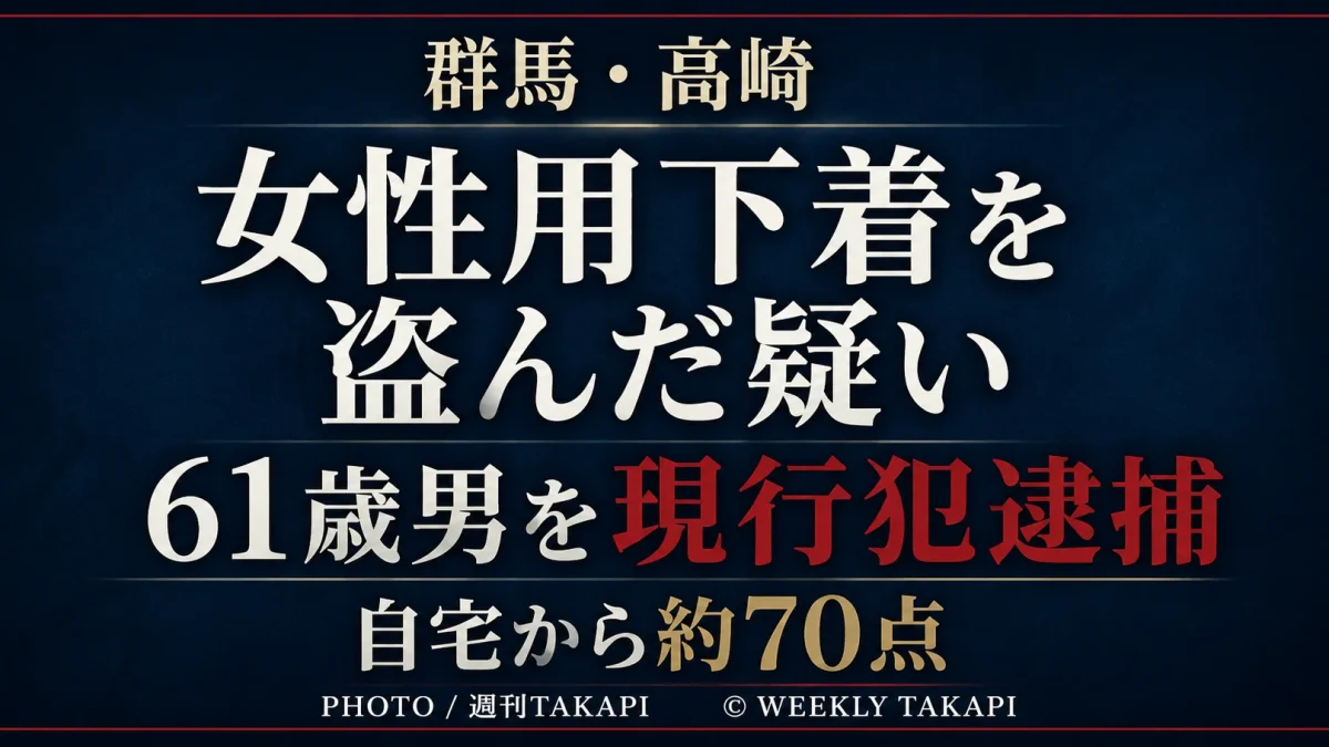 群馬県高崎市のアパートで女性用下着を盗んだ疑いで61歳男が現行犯逮捕され、自宅から約70点の女性用下着が見つかった事件を伝える週刊TAKAPIのアイキャッチ