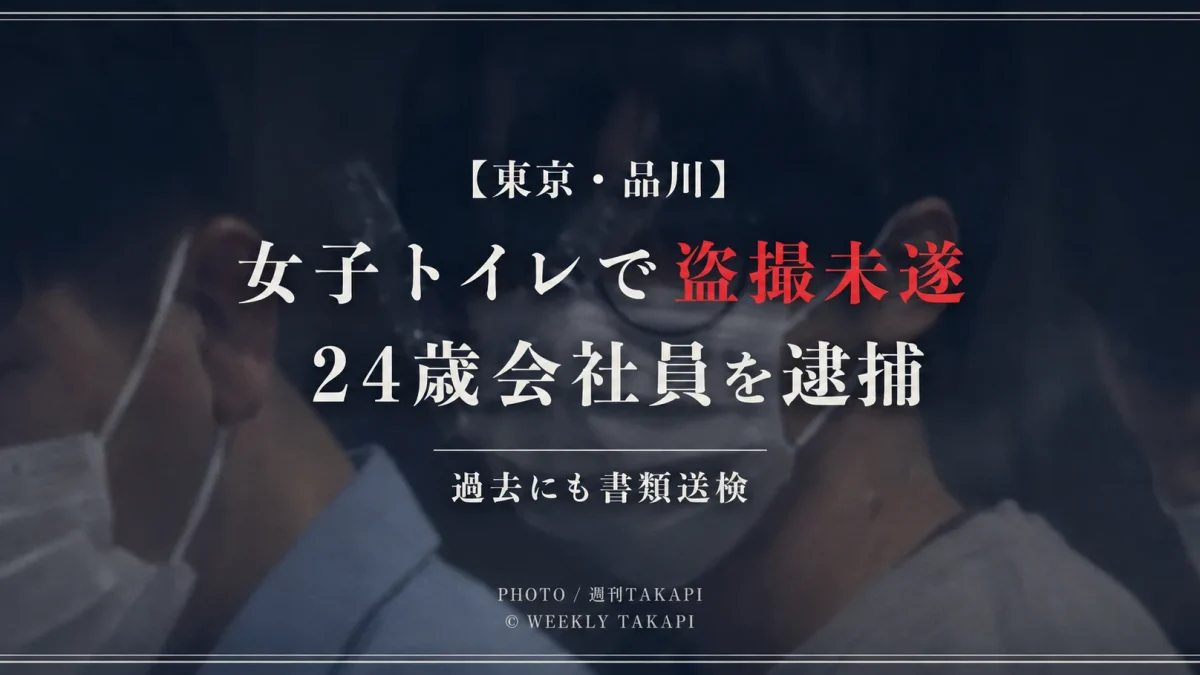 東京都品川区の女子トイレで盗撮未遂の疑いにより24歳会社員が逮捕された事件を伝える週刊TAKAPI報道アイキャッチ