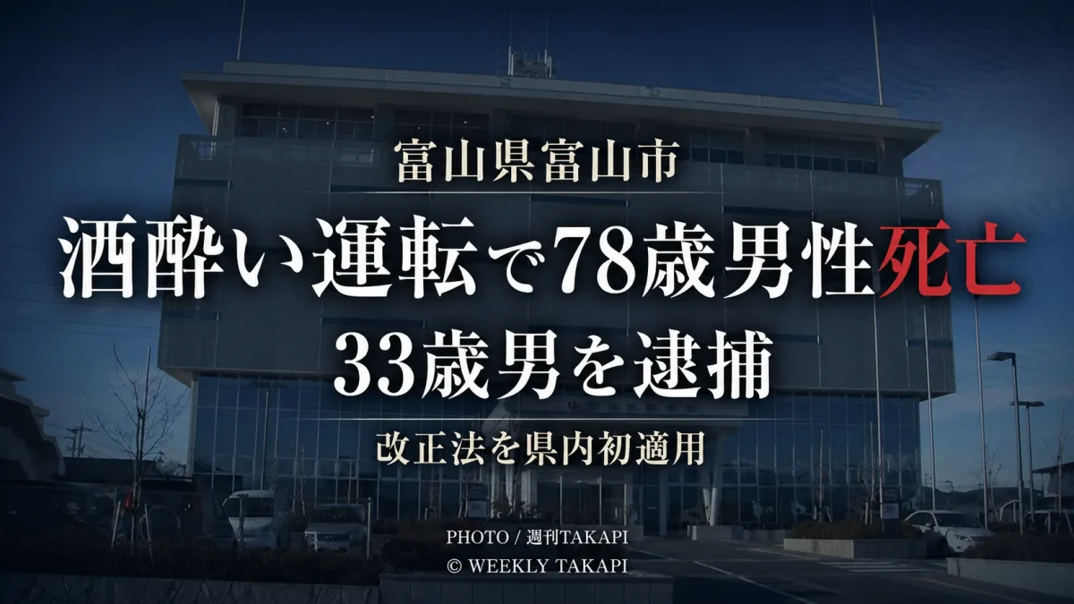 富山県富山市で酒酔い運転により78歳男性が死亡し33歳男が逮捕された事故を伝える週刊TAKAPIの報道アイキャッチ