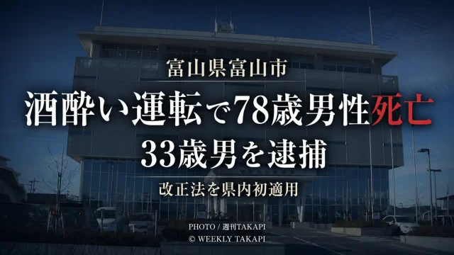 富山県富山市で酒酔い運転により78歳男性が死亡し33歳男が逮捕された事故を伝える週刊TAKAPIの報道アイキャッチ