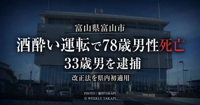 富山県富山市で酒酔い運転により78歳男性が死亡し33歳男が逮捕された事故を伝える週刊TAKAPIの報道アイキャッチ