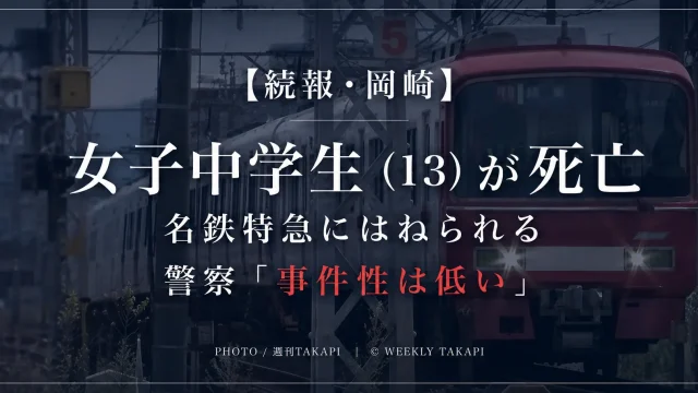 愛知県岡崎市の名鉄名古屋本線で13歳の女子中学生が特急列車にはねられ死亡した事故を伝える週刊TAKAPIの報道アイキャッチ