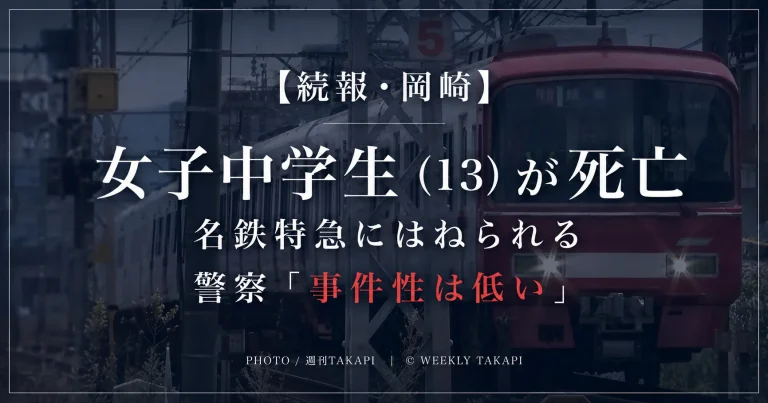 愛知県岡崎市の名鉄名古屋本線で13歳の女子中学生が特急列車にはねられ死亡した事故を伝える週刊TAKAPIの報道アイキャッチ