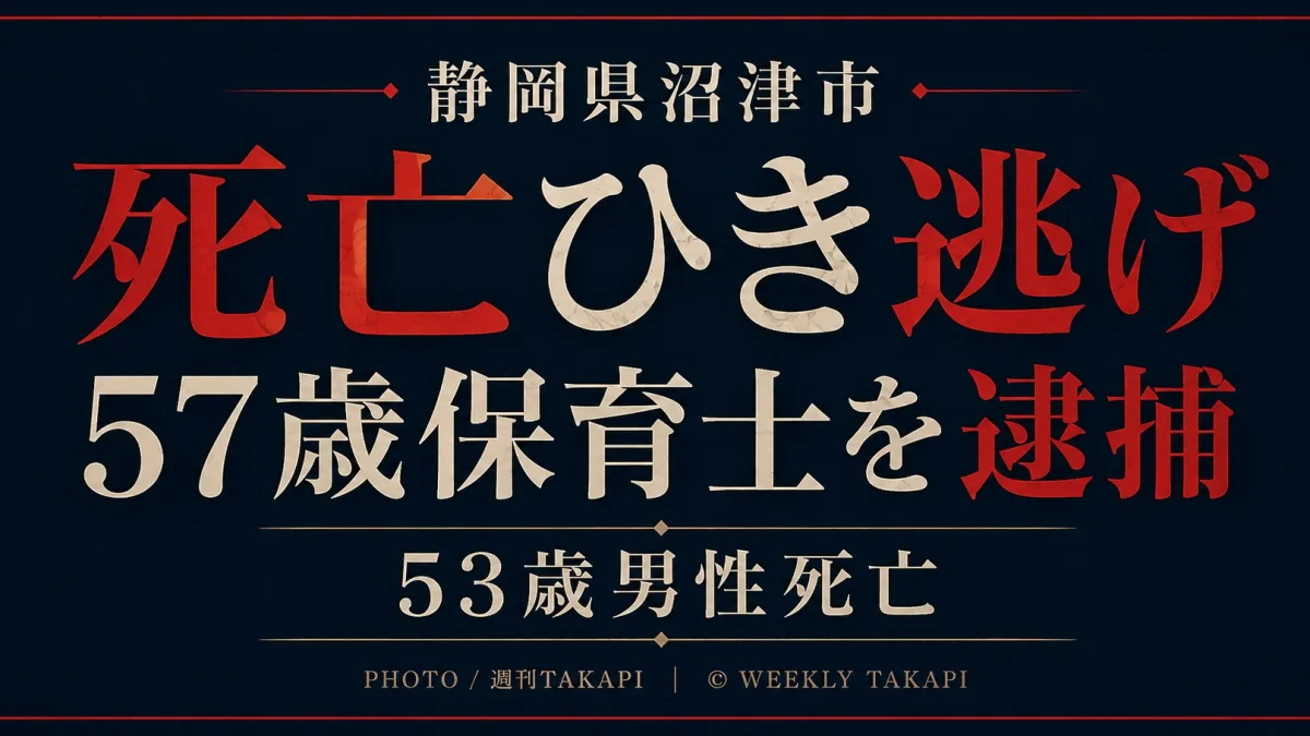 静岡県沼津市で53歳男性が死亡したひき逃げ事件で57歳保育士の女が逮捕されたことを伝える週刊TAKAPIの報道アイキャッチ