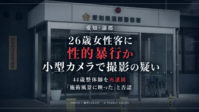 愛知県蒲郡市の整体院で26歳女性客への性的暴行を小型カメラで撮影した疑いで44歳整体師が再逮捕された事件を伝える週刊TAKAPIのニュースアイキャッチ