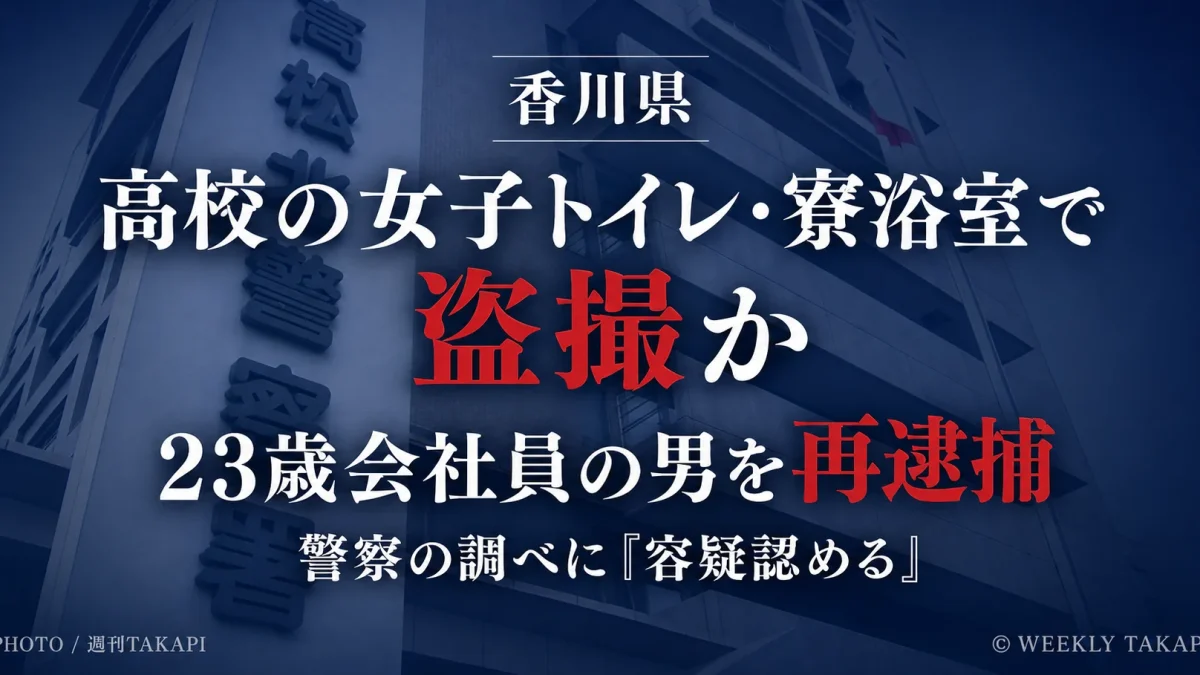 香川県内の高校の女子トイレや寮の浴室で女性を盗撮したなどの疑いで、23歳会社員の男が再逮捕されたことを伝える週刊TAKAPIの報道アイキャッチ