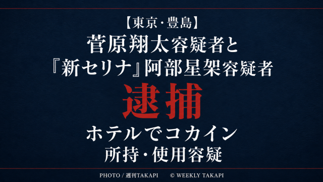 東京都豊島区のホテルでコカインを所持・使用した疑いで菅原翔太容疑者と「新セリナ」こと阿部星架容疑者が逮捕された事件を伝える週刊TAKAPIのアイキャッチ