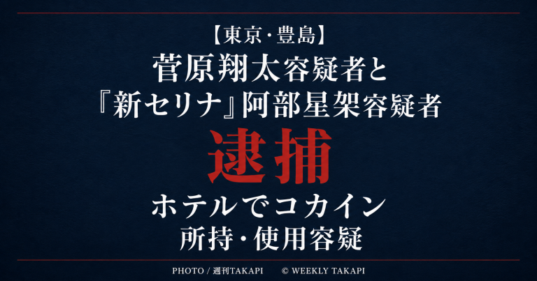 東京都豊島区のホテルでコカインを所持・使用した疑いで菅原翔太容疑者と「新セリナ」こと阿部星架容疑者が逮捕された事件を伝える週刊TAKAPIのアイキャッチ
