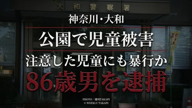 神奈川県大和市の公園で10歳の女子児童にわいせつな行為をし、注意した男子児童にも暴行した疑いで86歳男が逮捕された事件を伝える週刊TAKAPIの文字アイキャッチ