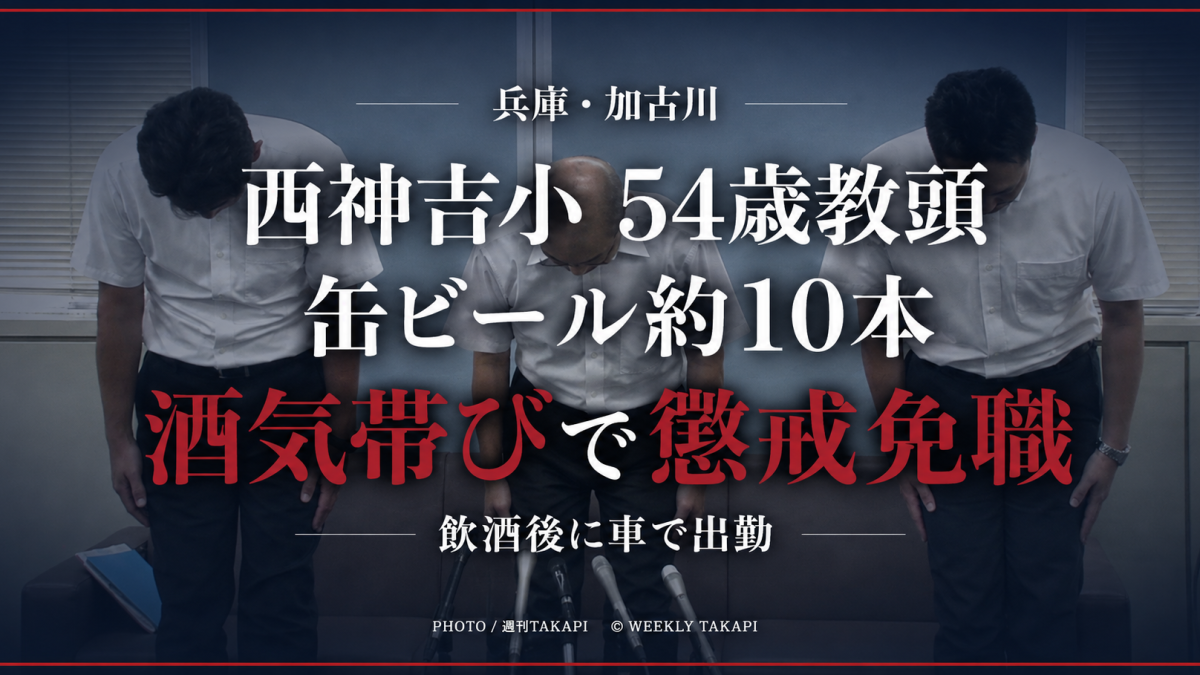 兵庫県加古川市立西神吉小学校の54歳男性教頭が缶ビール約10本を飲んだ後に車を運転し、酒気帯び運転で懲戒免職となったことを伝える週刊TAKAPIの報道用アイキャッチ