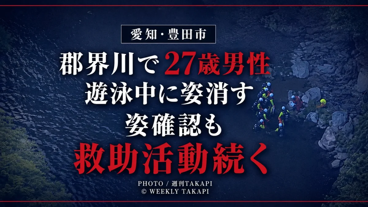愛知県豊田市滝脇町の郡界川で27歳男性とみられる人物が遊泳中に姿が見えなくなり、消防やヘリコプターなどが救助活動を続けていることを伝える週刊TAKAPIのアイキャッチ