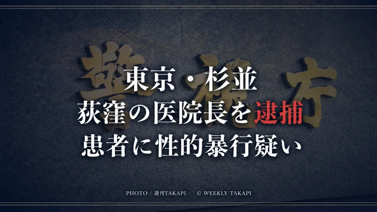 東京都杉並区の荻窪国際医院で患者への性的暴行の疑いにより院長が逮捕された事件を伝える週刊TAKAPI報道アイキャッチ