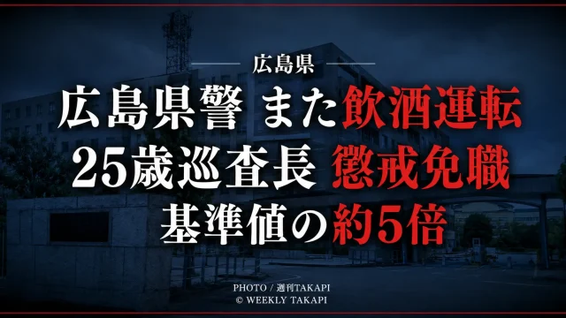 広島県警の25歳男性巡査長が酒気帯び運転などの疑いで書類送検され懲戒免職となり、呼気から基準値約5倍のアルコールが検出された不祥事を伝える週刊TAKAPIの報道アイキャッチ
