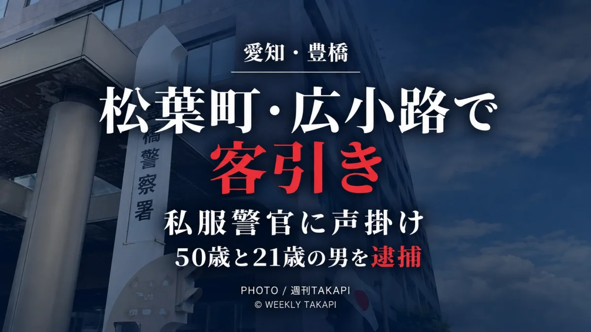 愛知県豊橋市の松葉町1丁目と広小路1丁目で、私服警官に客引きをした疑いで男2人が逮捕された事件を伝える週刊TAKAPIの報道アイキャッチ