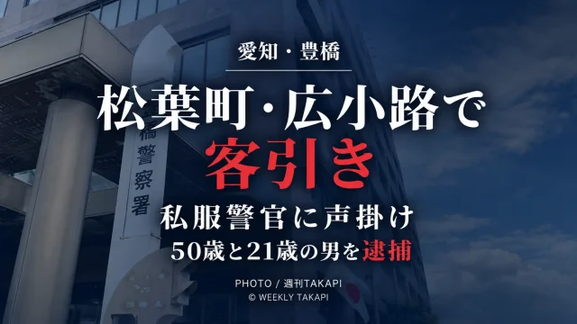 愛知県豊橋市の松葉町1丁目と広小路1丁目で、私服警官に客引きをした疑いで男2人が逮捕された事件を伝える週刊TAKAPIの報道アイキャッチ