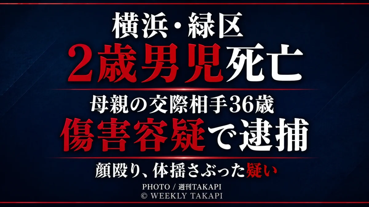 横浜市緑区で2歳男児が死亡し、母親の交際相手の36歳男が傷害容疑で逮捕された事件を伝える週刊TAKAPIの報道アイキャッチ
