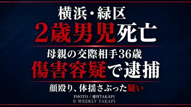 横浜市緑区で2歳男児が死亡し、母親の交際相手の36歳男が傷害容疑で逮捕された事件を伝える週刊TAKAPIの報道アイキャッチ