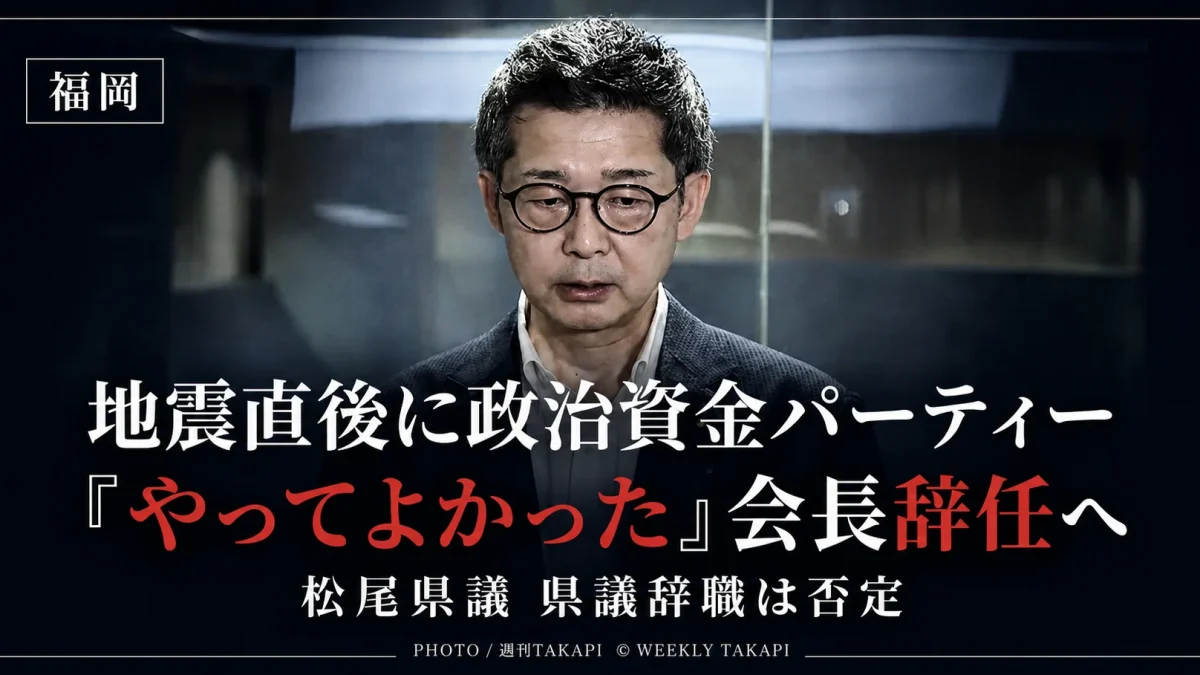 令和8年熊本地震の発生直後に北九州市で政治資金パーティーを開催し、「やってよかった」と発言した松尾統章県議が、自民党福岡県議団会長を辞任する意向を示した問題を伝える報道用アイキャッチ