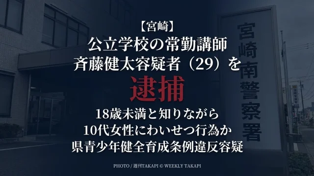 宮崎県内の公立学校常勤講師・斉藤健太容疑者（29）が18歳未満の10代女性への行為をめぐり県青少年健全育成条例違反の疑いで逮捕された事件を伝える週刊TAKAPIのアイキャッチ