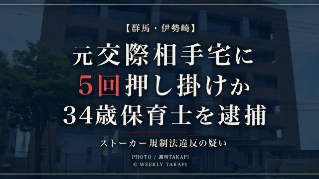 群馬県伊勢崎市の34歳保育士の女が元交際相手へのストーカー行為の疑いで逮捕された事件を伝える週刊TAKAPI報道アイキャッチ