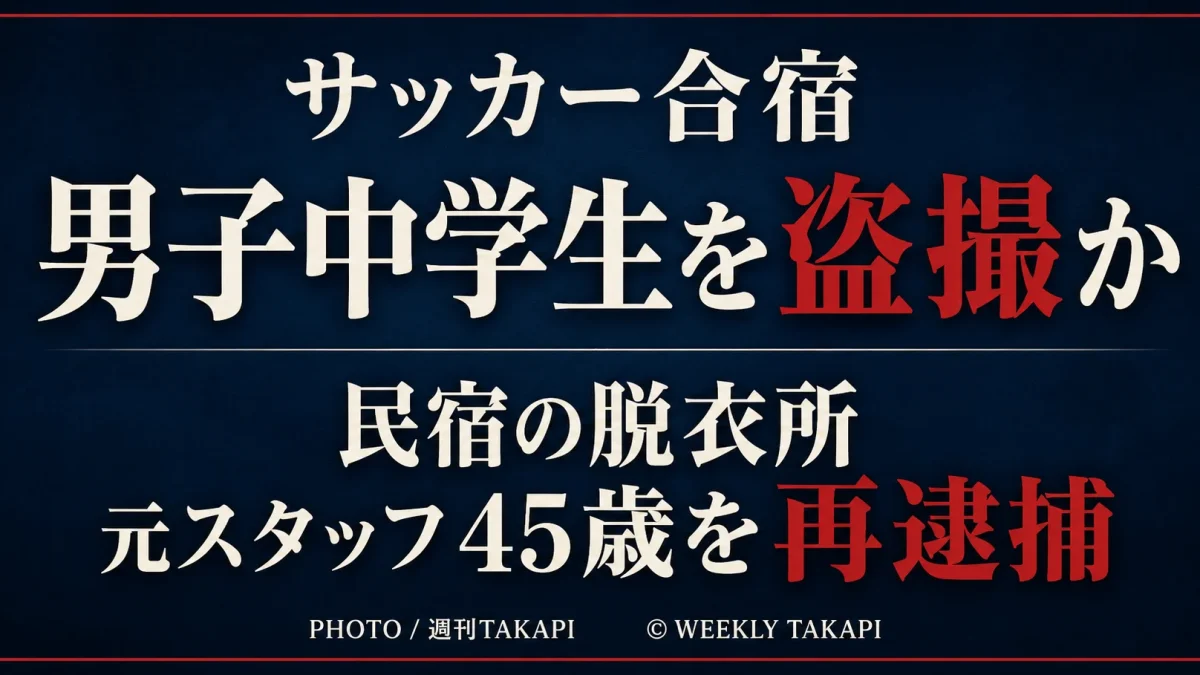 サッカー合宿先の民宿の脱衣所で男子中学生2人を盗撮した疑いで元クラブスタッフの45歳男が再逮捕された事件を伝える週刊TAKAPIのアイキャッチ