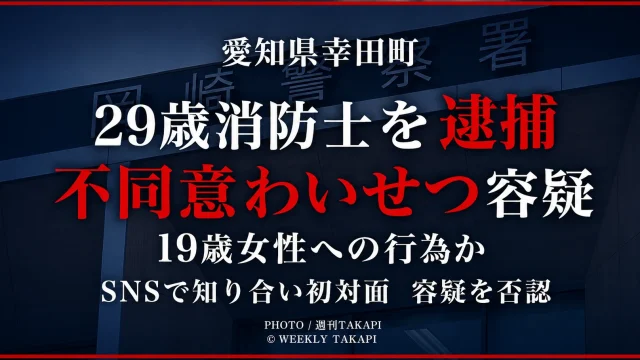 愛知県幸田町消防本部に勤務する29歳消防士が19歳女性への不同意わいせつ容疑で逮捕され、容疑を否認していることを伝える週刊TAKAPIの報道アイキャッチ