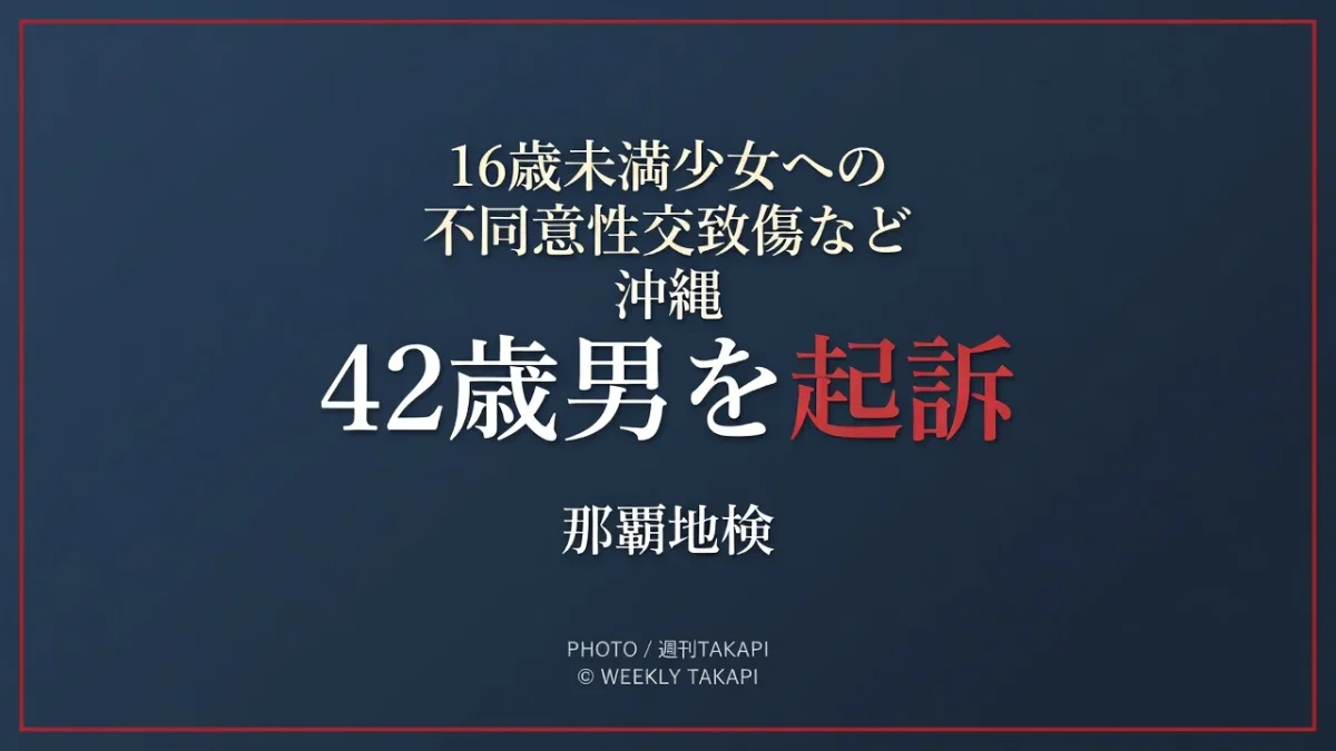 沖縄本島内で16歳未満の少女に対する不同意性交致傷などの罪で42歳男が起訴された事件を伝える週刊TAKAPIの報道アイキャッチ