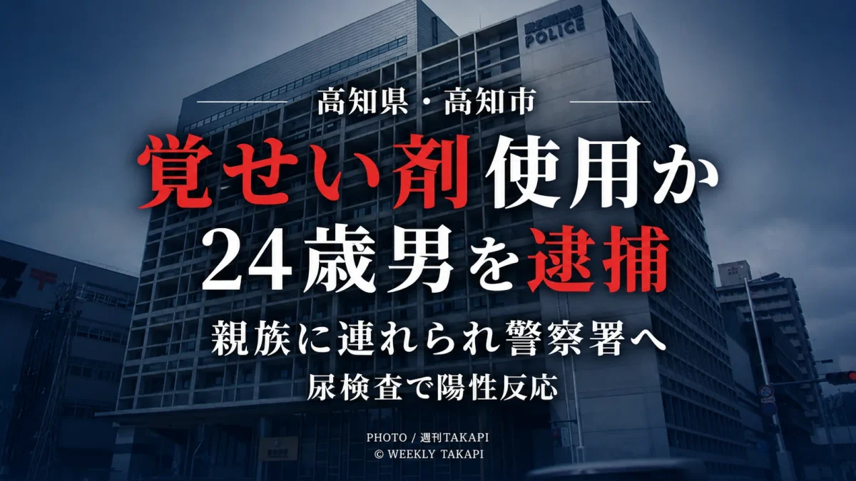 高知市の24歳男が覚せい剤を使用した疑いで逮捕され、親族に連れられて警察署を訪れた後、尿検査で陽性反応が確認された事件を伝える週刊TAKAPIの報道アイキャッチ