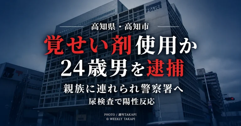 高知市の24歳男が覚せい剤を使用した疑いで逮捕され、親族に連れられて警察署を訪れた後、尿検査で陽性反応が確認された事件を伝える週刊TAKAPIの報道アイキャッチ