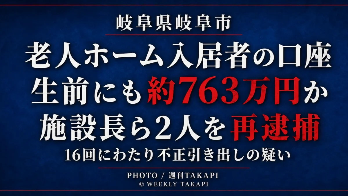 岐阜市の有料老人ホームで入居男性のキャッシュカードを使い、生前にも約763万円を不正に引き出した疑いで施設長と職員が再逮捕されたことを伝える週刊TAKAPIの報道アイキャッチ