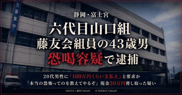 静岡県富士宮市で六代目山口組藤友会組員の43歳男が恐喝容疑で逮捕された事件を伝える週刊TAKAPIの報道アイキャッチ