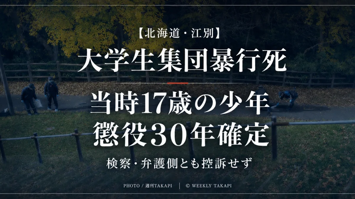北海道江別市の大学生集団暴行死事件で当時17歳の少年に懲役30年の判決が確定したことを伝える週刊TAKAPI報道アイキャッチ