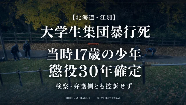 北海道江別市の大学生集団暴行死事件で当時17歳の少年に懲役30年の判決が確定したことを伝える週刊TAKAPI報道アイキャッチ