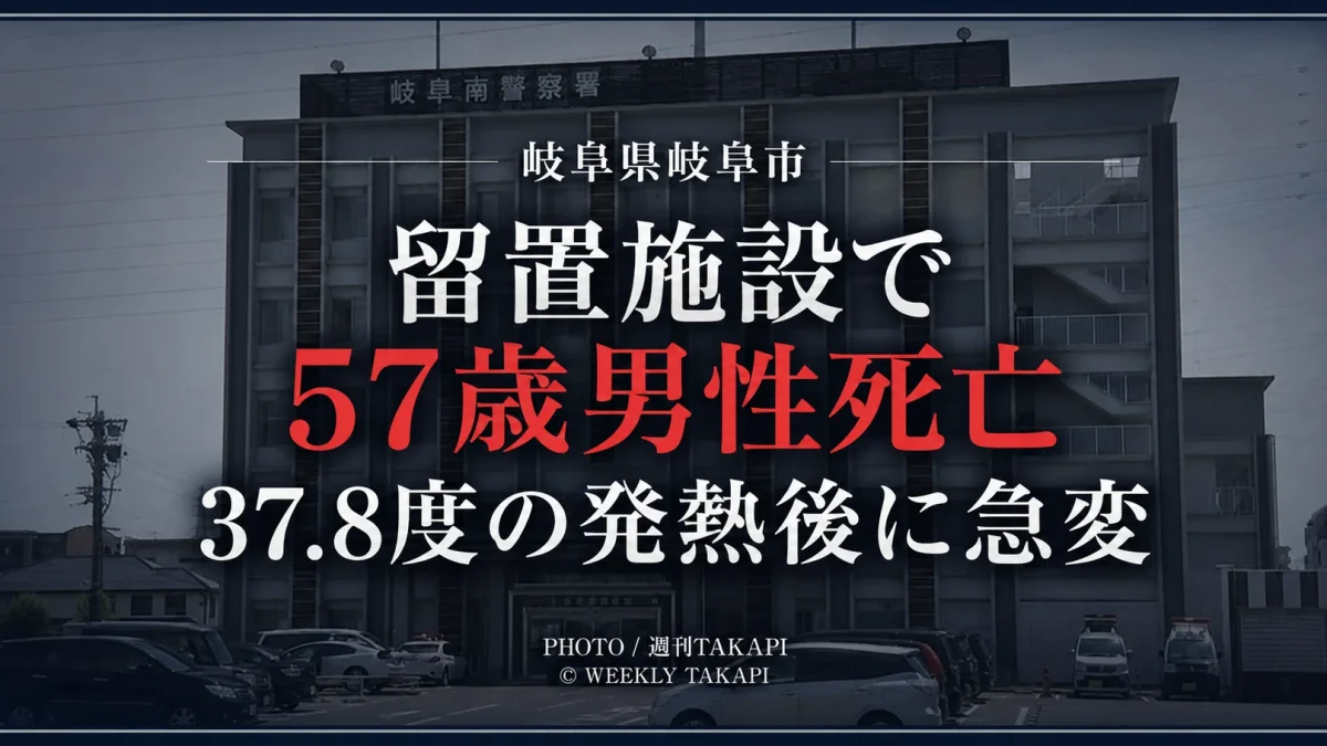 岐阜県岐阜市の岐阜南警察署留置施設で起訴勾留中の57歳男性が発熱後に容体急変し死亡した事案を伝える週刊TAKAPIの報道アイキャッチ
